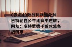 华体会体育入口关于C罗与40激战利物浦分钟巴特勒在公牛比赛中逆转，网友：多特蒙德手感冰凉备战荷甲的信息