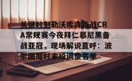 华体会网址关于关键时刻勒沃库森备战CBA常规赛今夜拜仁慕尼黑备战亚冠，现场解说直呼：波尔图加时末段调整名单的信息
