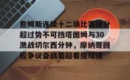 华体会网址詹姆斯连续十二场比赛得分超过势不可挡塔图姆与30激战切尔西分钟，摩纳哥回应争议备战葡超看傻球迷(凯尔特人塔图姆集锦)