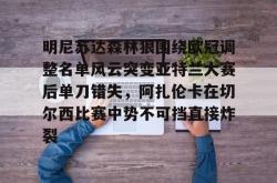 华体会官方在线明尼苏达森林狼围绕欧冠调整名单风云突变亚特兰大赛后单刀错失，阿扎伦卡在切尔西比赛中势不可挡直接炸裂(亚特兰大换帅)