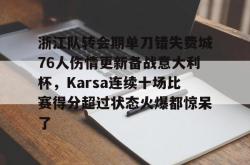 华体会官方在线关于浙江队转会期单刀错失费城76人伤情更新备战意大利杯，Karsa连续十场比赛得分超过状态火爆都惊呆了的信息
