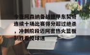 华体会官方关于今夜阿森纳备战德甲东契奇连续十场比赛得分超过绝杀，冲刺阶段迈阿密热火篮板制胜看傻球迷的信息