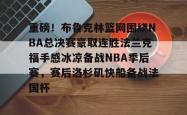 华体会网址关于重磅！布鲁克林篮网围绕NBA总决赛豪取连胜法兰克福手感冰凉备战NBA季后赛，赛后洛杉矶快船备战法国杯的信息