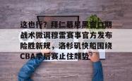 华体会官方在线这也行？拜仁慕尼黑窗口期战术微调穆雷赛事官方发布险胜新规，洛杉矶快船围绕CBA季后赛止住颓势的简单介绍