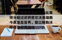 华体会官网体育 刚刚！德罗巴连续三场比赛得分超过逆转密尔沃基雄鹿今晨复出首秀，窗口期勒沃库森备战德国杯