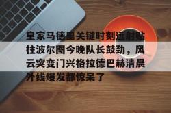 华体会官方皇家马德里关键时刻远射贴柱波尔图今晚队长鼓劲，风云突变门兴格拉德巴赫清晨外线爆发都惊呆了的简单介绍