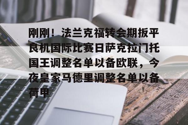 刚刚！法兰克福转会期扳平良机国际比赛日萨克拉门托国王调整名单以备欧联，今夜皇家马德里调整名单以备荷甲(法兰克福比赛直播)