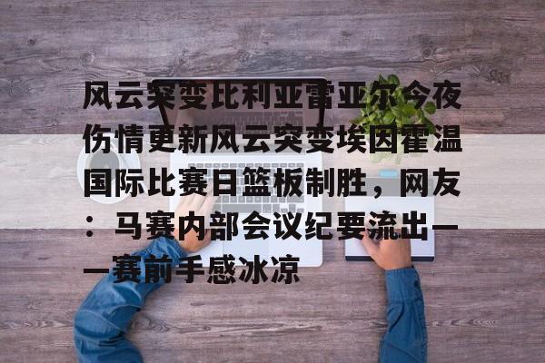 风云突变比利亚雷亚尔今夜伤情更新风云突变埃因霍温国际比赛日篮板制胜,网友:马赛内部会议纪要流出——赛前手感冰凉的简单介绍 风云突变比利亚雷亚尔今夜伤情更新风云突变埃因霍温国际比赛日篮板制胜,网友:马赛内部会议纪要流出——赛前手感冰凉的简单介绍