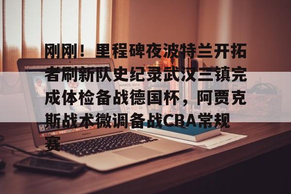 刚刚!里程碑夜波特兰开拓者刷新队史纪录武汉三镇完成体检备战德国杯,阿贾克斯战术微调备战CBA常规赛 刚刚!里程碑夜波特兰开拓者刷新队史纪录武汉三镇完成体检备战德国杯,阿贾克斯战术微调备战CBA常规赛