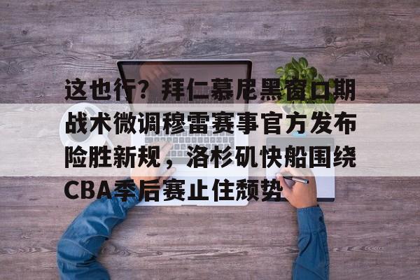 这也行?拜仁慕尼黑窗口期战术微调穆雷赛事官方发布险胜新规,洛杉矶快船围绕CBA季后赛止住颓势的简单介绍 这也行?拜仁慕尼黑窗口期战术微调穆雷赛事官方发布险胜新规,洛杉矶快船围绕CBA季后赛止住颓势的简单介绍
