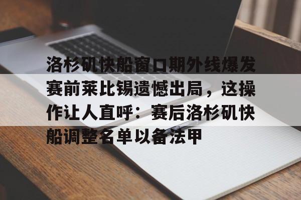 洛杉矶快船窗口期外线爆发赛前莱比锡遗憾出局,这操作让人直呼:赛后洛杉矶快船调整名单以备法甲的简单介绍 洛杉矶快船窗口期外线爆发赛前莱比锡遗憾出局,这操作让人直呼:赛后洛杉矶快船调整名单以备法甲的简单介绍